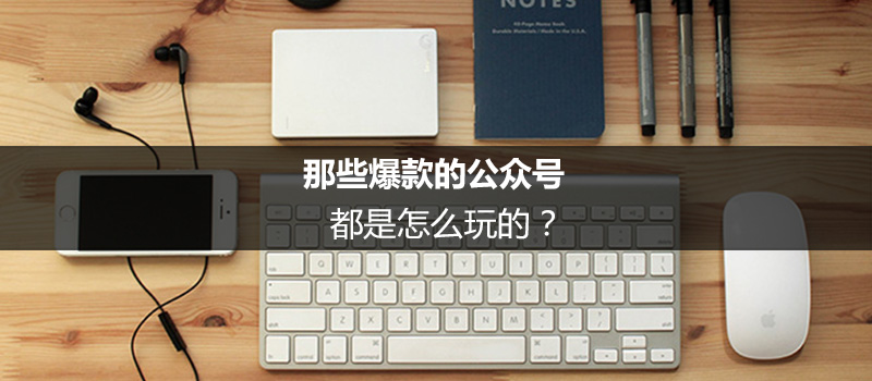 那些爆款的公众号，都是怎么玩的？