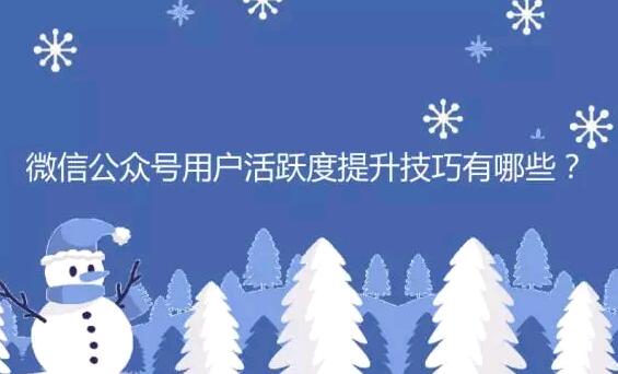 微信公众号用户活跃度提升技巧有哪些？