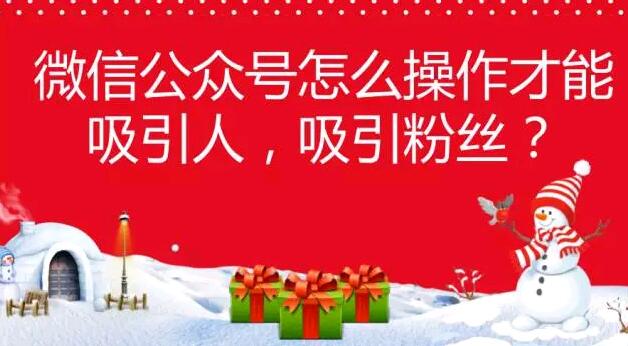 微信公众号怎么操作才能吸引人，吸引粉丝？