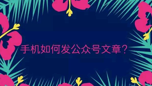 手机如何发公众号文章？