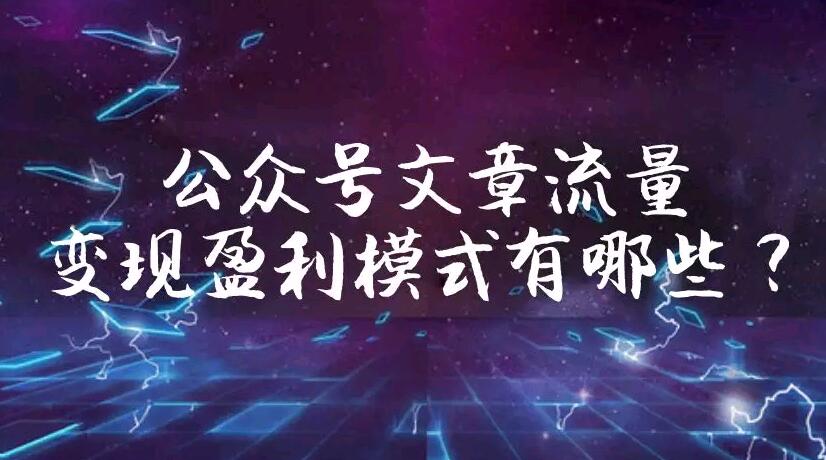 公众号文章流量变现盈利模式有哪些？