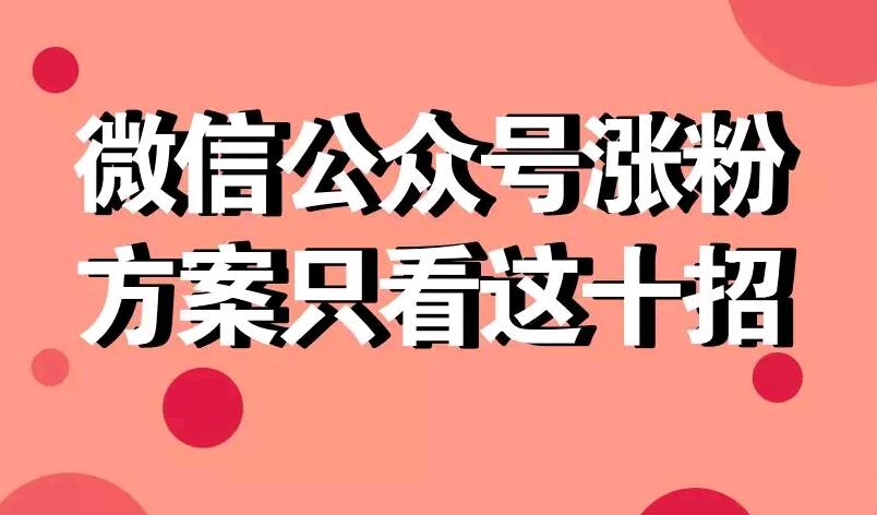 微信公众号涨粉方案只看这十招