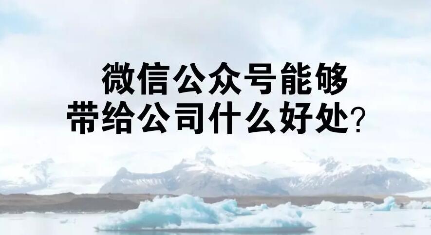 微信公众号能够带给公司什么好处？