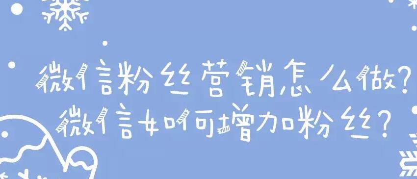 微信粉丝营销怎么做?微信如何增加粉丝?