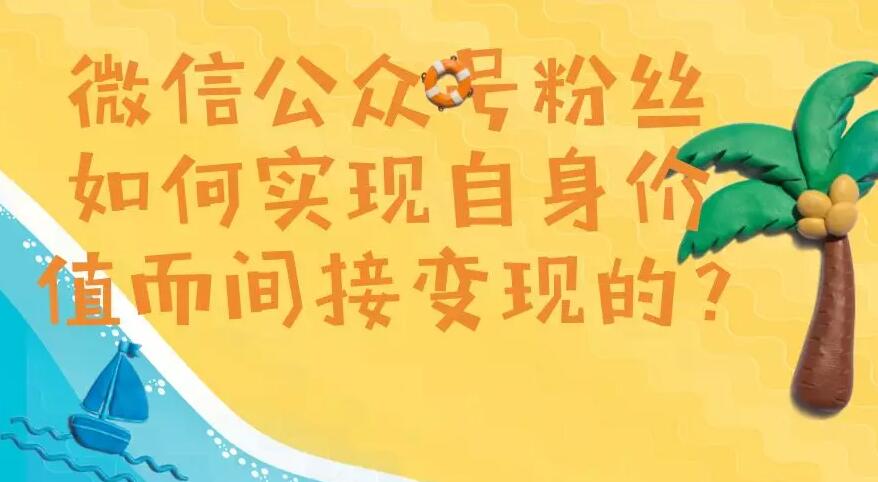 微信公众号粉丝如何实现自身价值而间接变现的?