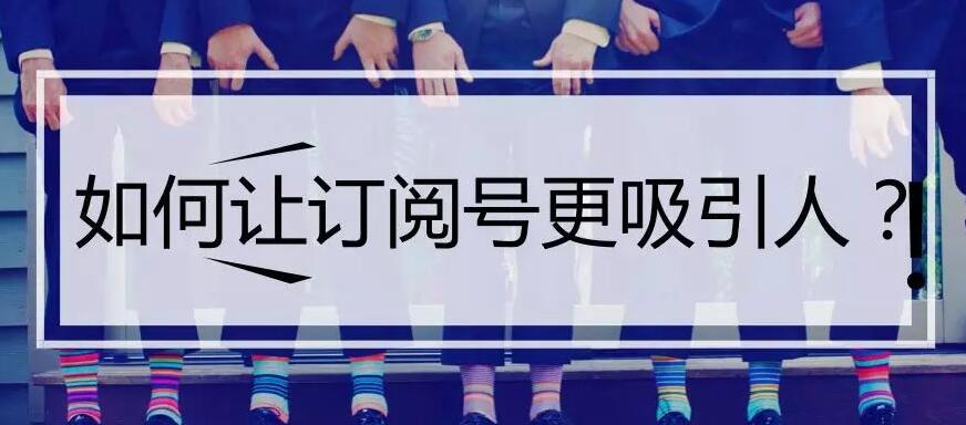 如何让微信公众平台订阅号更吸引人？