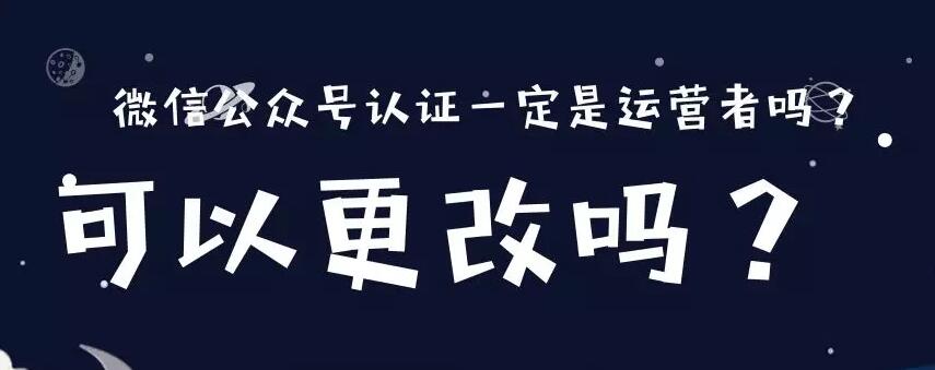 微信公众号认证一定是运营者吗？可以更改吗？