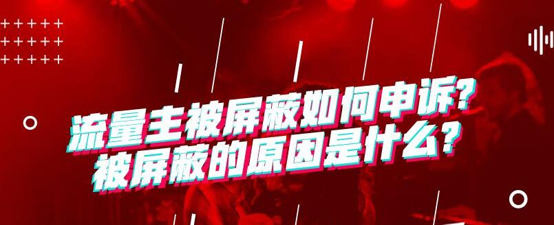 公众号流量主被屏蔽如何申诉?被屏蔽的原因是什么?