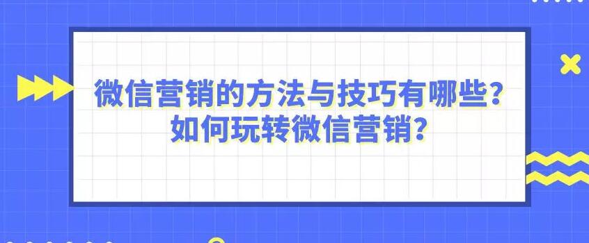 微信营销的方法与技巧有哪些？如何玩转微信营销？