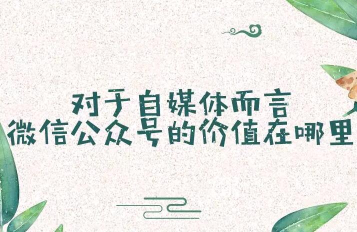 对于自媒体而言，微信公众号的价值在哪里？