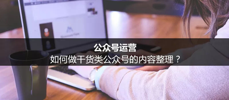 如何做干货类公众号的内容整理?
