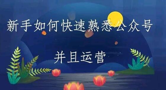 新手如何快速熟悉公众号并运营